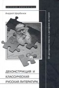 Андрей Щербенок - Деконструкция и классическая русская литература. От риторики текста к риторике истории