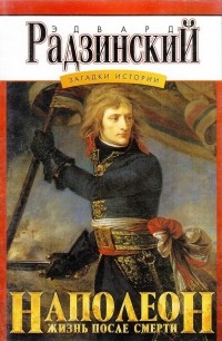 Эдвард Радзинский - Загадки истории. Том 4. Наполеон: жизнь после смерти