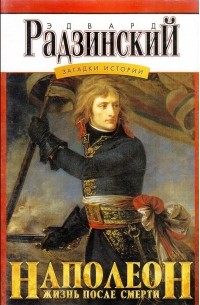 Эдвард Радзинский - Загадки истории. Том 4. Наполеон: жизнь после смерти