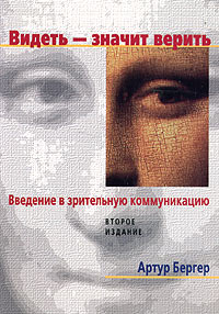 Артур А. Бергер - Видеть - значит верить. Введение в зрительную коммуникацию