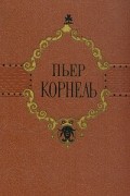 Пьер Корнель - Избранные трагедии