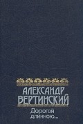 Александр Вертинский - Дорогой длинною…