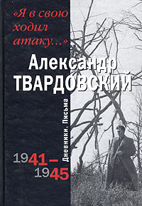 Александр Твардовский - "Я в свою ходил атаку...". Дневники. Письма. 1941 - 1945