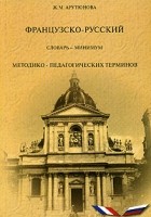 Жанна Арутюнова - Французско-русский словарь-минимум методико-педагогических терминов