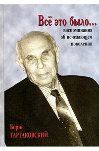 Борис Тартаковский - Все это было... Воспоминания об исчезающем поколении