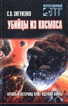 С. Н. Зигуненко - Убийцы из космоса. Крупный астероид хуже ядерной войны
