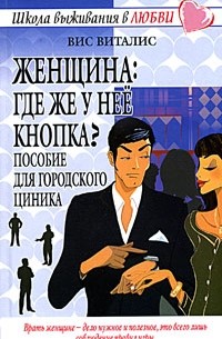 Вис Виталис - Женщина: где же у нее кнопка? Пособие для городского циника