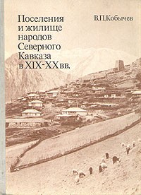 Вениамин Кобычев - Поселения и жилище народов Северного Кавказа в XIX - XX вв.