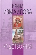 Ирина Измайлова - Чудотворная