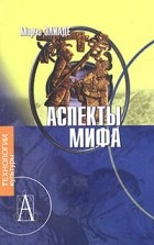 Мирча Элиаде - Аспекты мифа
