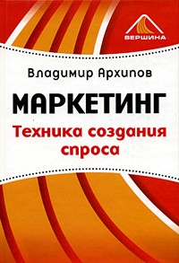 Владимир Архипов - Маркетинг. Техника создания спроса