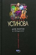 Татьяна Устинова - Дом-фантом в приданое