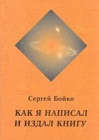 Сергей Бойко - Как я написал и издал книгу