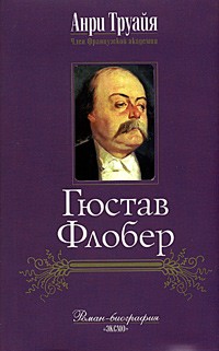 Анри Труайя - Гюстав Флобер