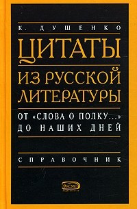 К. Душенко - Цитаты из русской литературы. 5200 цитат от " Слова о полку..." до наших дней. Справочник