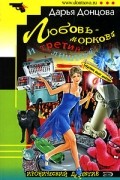 Дарья Донцова - Любовь-морковь и третий лишний