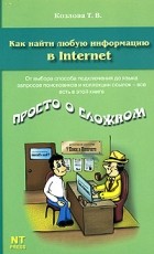 Т. В. Козлова - Как найти любую информацию в Internet