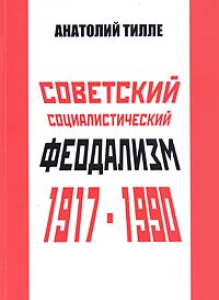 Анатолий Тилле - Советский социалистический феодализм 1917-1990