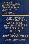  - Берлинская (Потсдамская) конференция руководителей трех союзных держав - СССР, США и Великобритании