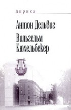  - Антон Дельвиг, Вильгельм Кюхельбекер. Лирика