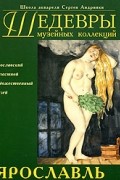 Шедевры музейных коллекций. Ярославль. Альбом