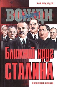 Рой Медведев - Ближний круг Сталина. Соратники вождя