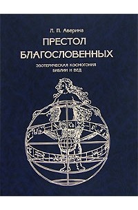 Л. П. Аверина - Престол Благословенных. Эзотерическая космогония Библии и Вед