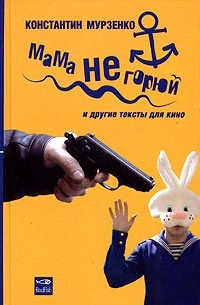 Константин Мурзенко - Мама не горюй и другие тексты для кино (сборник)