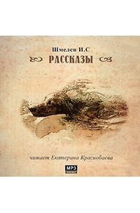 И. С. Шмелев - И. С. Шмелев. Рассказы (аудиокнига MP3) (сборник)