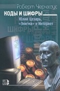 Роберт Черчхаус - Коды и шифры. Юлий Цезарь, &quot;Энигма&quot; и Интернет