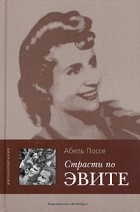 Абель Поссе - Страсти по Эвите