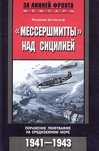 Йоханнес Штейнхоф - "Мессершмитты" над Сицилией. Поражение люфтваффе на Средиземном море. 1941-1943