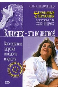 Ольга Шевченко - Климакс - это не диагноз! Как сохранить здоровье, молодость и красоту