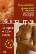 Ольга Шевченко - Женская грудь. Как сохранить ее здоровье и красоту