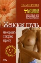 Ольга Шевченко - Женская грудь. Как сохранить ее здоровье и красоту