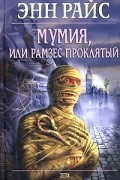 Энн Райс - Мумия, или Рамзес Проклятый
