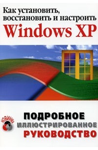 Как установить, восстановить и настроить Microsoft Windows XP. Подробное иллюстрированное руководство