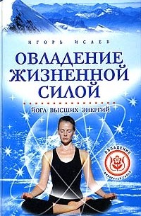 Игорь Исаев - Овладение жизненной силой. Йога высших энергий