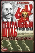 С. М. Штеменко - Генеральный штаб в годы войны. От Сталинграда до Берлина