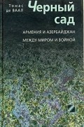 Томас де Ваал - Черный сад. Армения и Азербайджан между миром и войной