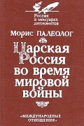 Морис Палеолог - Царская Россия во время мировой войны