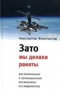 Константин Феоктистов - Зато мы делали ракеты. Воспоминания и размышления космонавта-исследователя