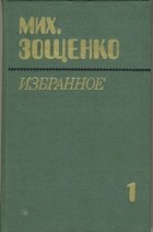Михаил Зощенко - Михаил Зощенко. Избранное в двух томах. Том 1