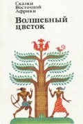 без автора - Волшебный цветок. Сказки Восточной Африки