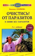 Надежда Семенова - Очистись от паразитов и живи без паразитов