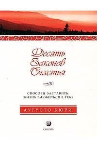 Аугусто Кюри - Десять законов счастья. Способы заставить жизнь влюбиться в тебя