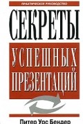 Питер Урс Бендер - Секреты успешных презентаций. Практическое руководство