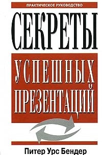 Питер Урс Бендер - Секреты успешных презентаций. Практическое руководство