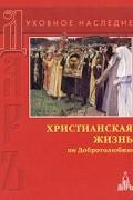 - Христианская жизнь по Добротолюбию. Избранные места из житий и творений святых отцов