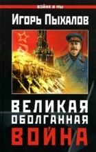 Игорь Пыхалов - Великая Оболганная война